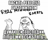 Василь реве пуд гуртожитком Думаю си «господии, ліпше ми вєби блять»