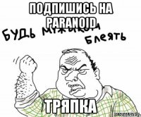 ПОДПИШИСЬ НА PARANOID ТРЯПКА