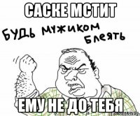 Саске мстит Ему не до тебя