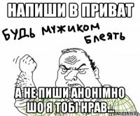 напиши в приват а не пиши анонімно шо я тобі нрав...