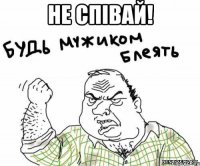 не співай! 