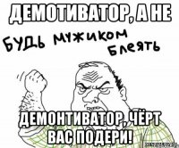 Демотиватор, а не демонтиватор, чёрт вас подери!