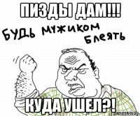 Пизды дам!!! Куда ушел?!