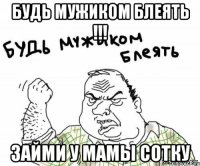 Будь мужиком блеять !!! Займи у мамы сотку