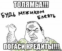 ТОЛЯМБА!!! ПОГАСИ КРЕДИТЫ!!!