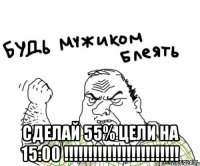  Сделай 55% цели на 15:00 !!!!!!!!!!!!!!!!!!!!!!!!