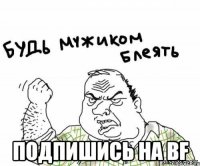  Подпишись на BF