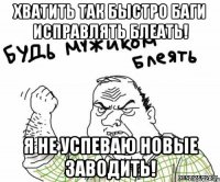 хватить так быстро баги исправлять блеать! я не успеваю новые заводить!