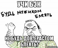 Учи Бэк Не будь ДоВ-ерастом Блеять!