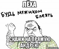 Лёха скажи на прямую Андрею