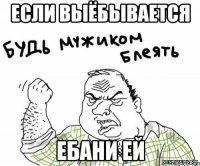 если выёбывается ебани ей