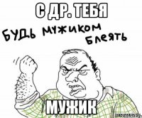 с др. тебя мужик