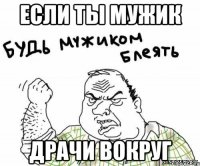 если ты мужик драчи вокруг