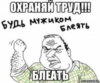 Охраняй труд!!! блеать