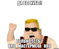 Да вы нубы! только есть 1 BRO_MacTepMe4a_BRO