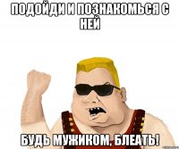 подойди и познакомься с ней будь мужиком, блеать!