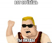 вот огрёбёшь ты пизды