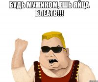 Будь мужиком,ешь яйца блеать!!! 