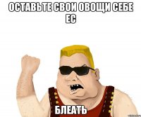 оставьте свои овощи себе ЕС блеать