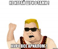 Не играй шрифтами ! Хуяч все ариалом !