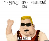 Бляд Будь мужиком играй на sa.lan.uz