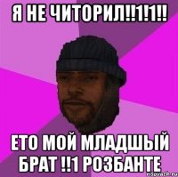 Я НЕ ЧИТОРИЛ!!1!1!! ЕТО МОЙ МЛАДШЫЙ БРАТ !!1 РОЗБАНТЕ