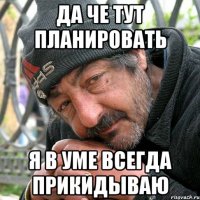 Да че тут планировать я в уме всегда прикидываю