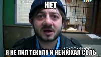 Нет Я не пил текилу и не нюхал соль