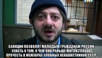  Санкции позволят молодым гражданам России узнать о том, о чем они раньше могли только прочесть в мемуарах злобных ненавистников СССР