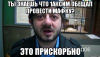 Ты знаешь что 1Аксим обещал провести мафку? Это прискорбно