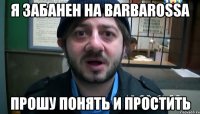 Я забанен на BARBAROSSA прошу понять и простить