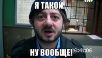 Я такой... Ну вообще!