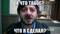 А что такое? Что я сделал?