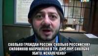  сколько граждан России, сколько российских силовиков направлено в т.н. ДНР-ЛНР, сколько убито, искалечено?