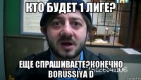 Кто будет 1 лиге? Еще спрашиваете?Конечно Borussiya D