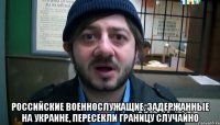  Российские военнослужащие, задержанные на Украине, пересекли границу случайно