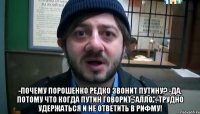  -Почему Порошенко редко звонит Путину? -Да, потому что когда Путин говорит "Алло", трудно удержаться и не ответить в рифму!