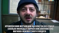  Кремлёвским мерзавцам абсолютно всё равно сколько молодых парней они закопают в могилах неизвестного солдата