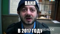 Ваня в 2017 году