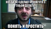 когда не сделал уроки что с тобой делать. понять и простить