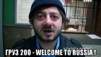  ГРУЗ 200 - WELCOME TO RUSSIA !