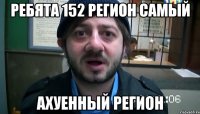 Ребята 152 регион самый Ахуенный регион