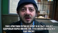  Ганс-Христиан Путин не курит и не пьет, а ведет здоровый образ жизни. Так, что сказок на наш век еще хватит.