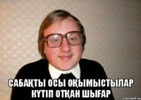  Сабақты осы оқымыстылар күтiп отқан шығар