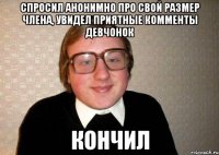 спросил анонимно про свой размер члена, увидел приятные комменты девчонок КОНЧИЛ