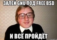 Залей GNU под Free BSD и всё пройдёт