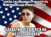 спитав у незнакомця в райцентрі по американській привичці як діла одхватив піздюлєй на мєстє за понти