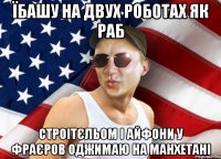 їбашу на двух роботах як раб строітєльом і айфони у фраєров оджимаю на манхетані