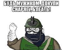 Будь мужиком, докупи снарягу, блеать! 