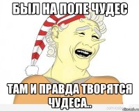 Был на поле чудес Там и правда творятся чудеса..